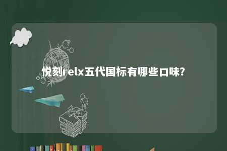 悦刻relx五代国标有哪些口味？ 